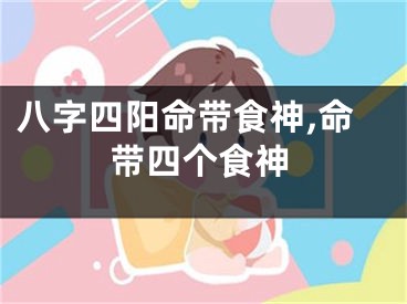 八字四阳命带食神,命带四个食神