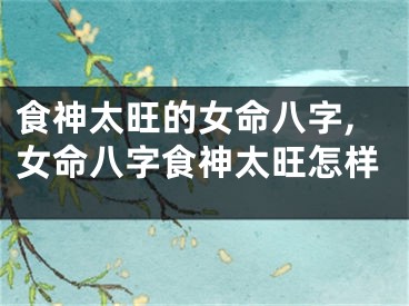 食神太旺的女命八字,女命八字食神太旺怎样