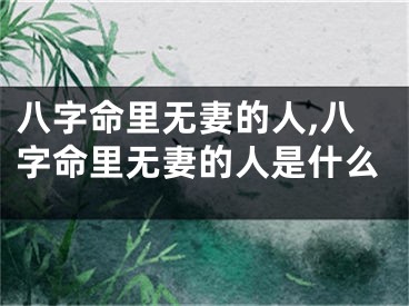 八字命里无妻的人,八字命里无妻的人是什么