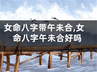 女命八字带午未合,女命八字午未合好吗