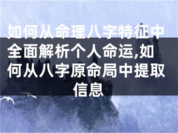 如何从命理八字特征中全面解析个人命运,如何从八字原命局中提取信息