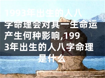 1993年出生的人八字命理会对其一生命运产生何种影响,1993年出生的人八字命理是什么