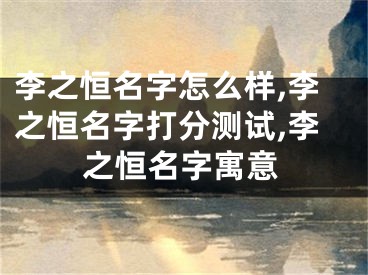 李之恒名字怎么样,李之恒名字打分测试,李之恒名字寓意