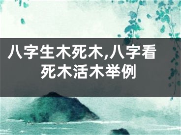 八字生木死木,八字看死木活木举例