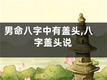 男命八字中有盖头,八字盖头说