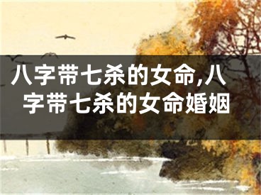 八字带七杀的女命,八字带七杀的女命婚姻