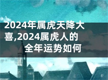 2024年属虎天降大喜,2024属虎人的全年运势如何