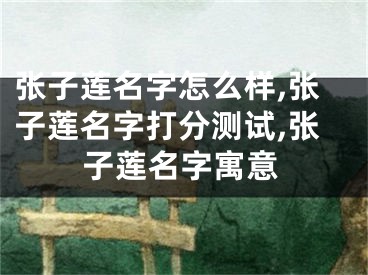 张子莲名字怎么样,张子莲名字打分测试,张子莲名字寓意