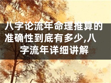 八字论流年命理推算的准确性到底有多少,八字流年详细讲解