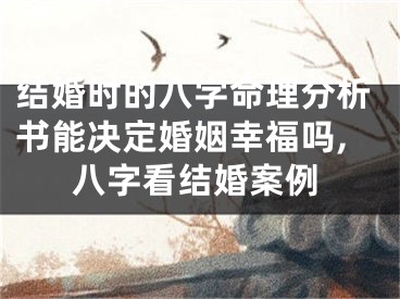 结婚时的八字命理分析书能决定婚姻幸福吗,八字看结婚案例
