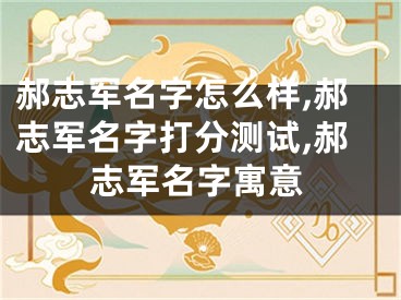 郝志军名字怎么样,郝志军名字打分测试,郝志军名字寓意