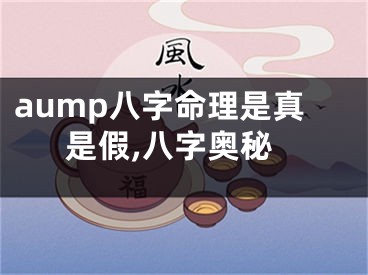 aump八字命理是真是假,八字奥秘