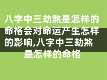 八字中三劫煞是怎样的命格会对命运产生怎样的影响,八字中三劫煞是怎样的命格
