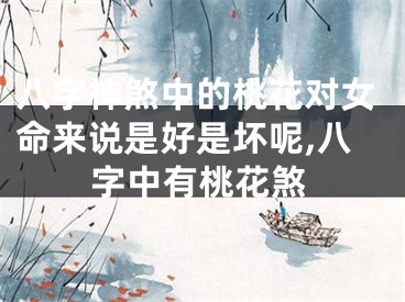 八字神煞中的桃花对女命来说是好是坏呢,八字中有桃花煞