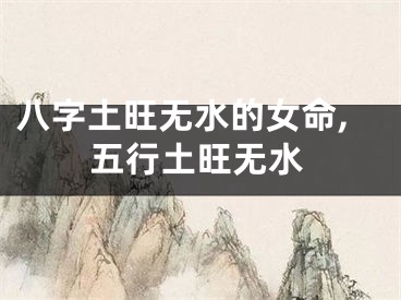 八字土旺无水的女命,五行土旺无水