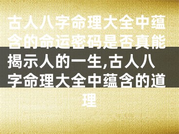 古人八字命理大全中蕴含的命运密码是否真能揭示人的一生,古人八字命理大全中蕴含的道理