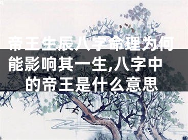 帝王生辰八字命理为何能影响其一生,八字中的帝王是什么意思