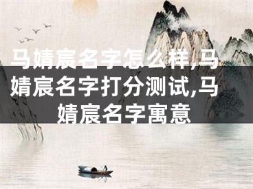 马婧宸名字怎么样,马婧宸名字打分测试,马婧宸名字寓意