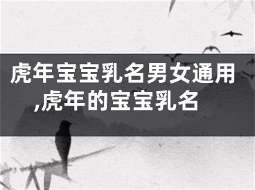 虎年宝宝乳名男女通用,虎年的宝宝乳名