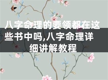 八字命理的要领都在这些书中吗,八字命理详细讲解教程