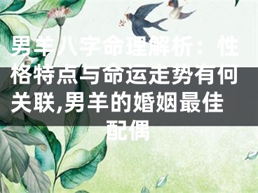 男羊八字命理解析:性格特点与命运走势有何关联,男羊的婚姻最佳配偶