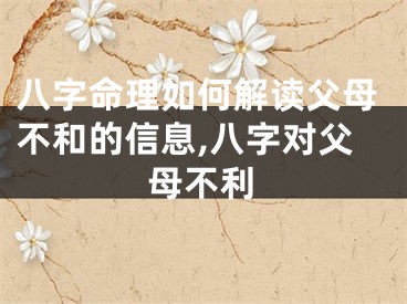八字命理如何解读父母不和的信息,八字对父母不利