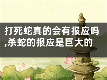 打死蛇真的会有报应吗,杀蛇的报应是巨大的