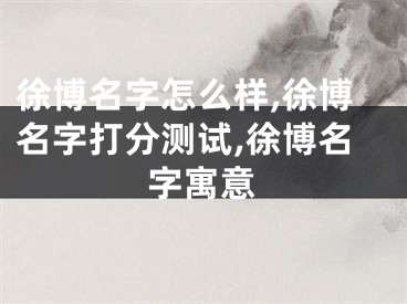 徐博名字怎么样,徐博名字打分测试,徐博名字寓意