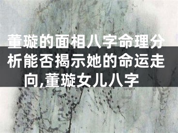 董璇的面相八字命理分析能否揭示她的命运走向,董璇女儿八字