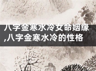 八字金寒水冷女命姻缘,八字金寒水冷的性格