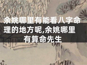 余姚哪里有能看八字命理的地方呢,余姚哪里有算命先生