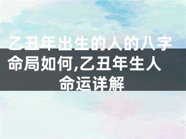 乙丑年出生的人的八字命局如何,乙丑年生人命运详解