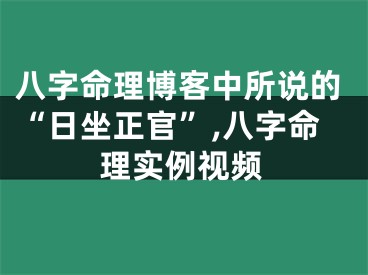 八字命理博客中所说的“日坐正官”,八字命理实例视频