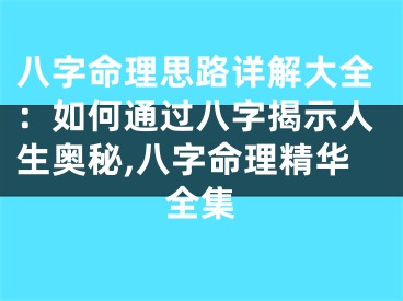 八字命理思路详解大全：如何通过八字揭示人生奥秘,八字命理精华全集
