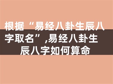 根据“易经八卦生辰八字取名”,易经八卦生辰八字如何算命