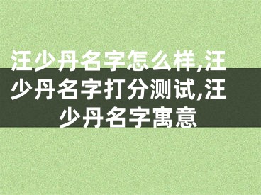 汪少丹名字怎么样,汪少丹名字打分测试,汪少丹名字寓意