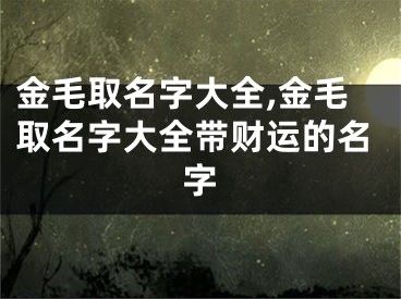 金毛取名字大全,金毛取名字大全带财运的名字