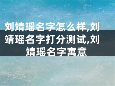 刘靖瑶名字怎么样,刘靖瑶名字打分测试,刘靖瑶名字寓意