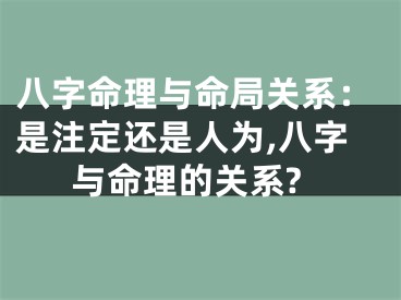 八字命理与命局关系：是注定还是人为,八字与命理的关系?