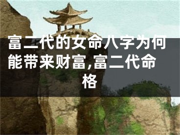 富二代的女命八字为何能带来财富,富二代命格