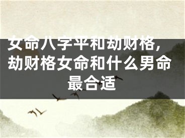 女命八字平和劫财格,劫财格女命和什么男命最合适