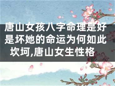 唐山女孩八字命理是好是坏她的命运为何如此坎坷,唐山女生性格