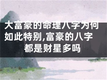 大富豪的命理八字为何如此特别,富豪的八字都是财星多吗