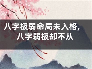 八字极弱命局未入格,八字弱极却不从