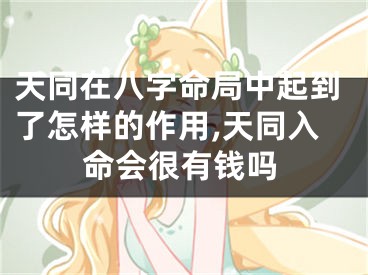 天同在八字命局中起到了怎样的作用,天同入命会很有钱吗