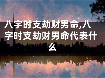 八字时支劫财男命,八字时支劫财男命代表什么