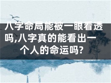 八字命局能被一眼看透吗,八字真的能看出一个人的命运吗?