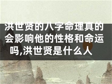 洪世贤的八字命理真的会影响他的性格和命运吗,洪世贤是什么人