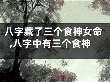 八字藏了三个食神女命,八字中有三个食神