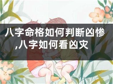 八字命格如何判断凶惨,八字如何看凶灾